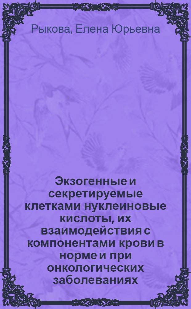 Экзогенные и секретируемые клетками нуклеиновые кислоты, их взаимодействия с компонентами крови в норме и при онкологических заболеваниях : автореф. дис. на соиск. учен. степ. д-ра биол. наук : специальность 03.00.04 <Биохимия>