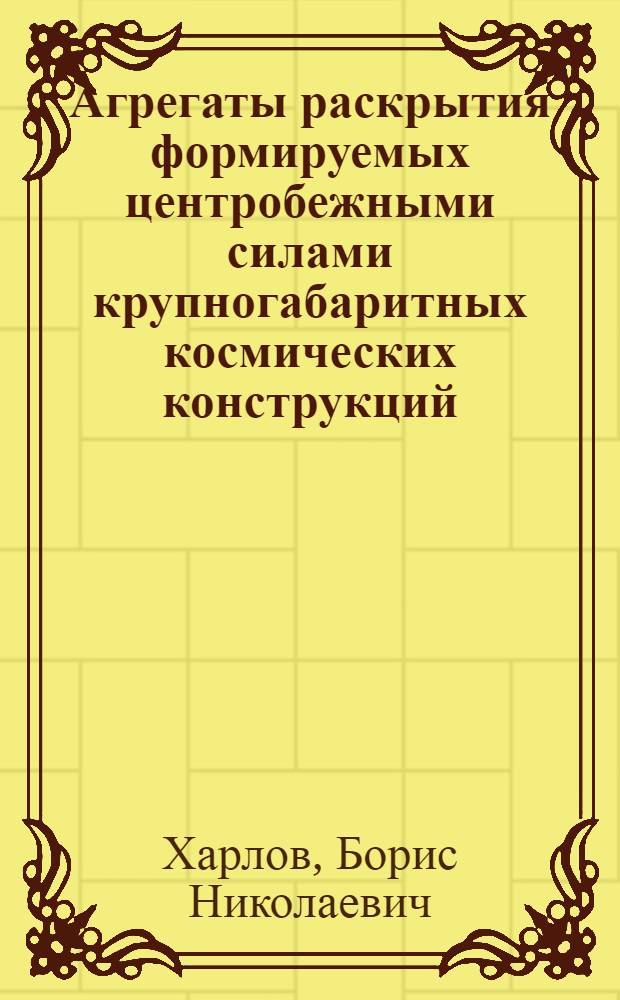 Агрегаты раскрытия формируемых центробежными силами крупногабаритных космических конструкций : автореф. дис. на соиск. учен. степ. канд. техн. наук : специальность 05.07.02 <Проектирование, конструкция и пр-во летат. аппаратов>