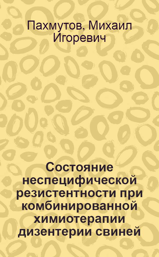 Состояние неспецифической резистентности при комбинированной химиотерапии дизентерии свиней : (клинико-экспериментальное исследование) : автореф. дис. на соиск. учен. степ. канд. ветеринар. наук : специальность 16.00.02 <Патология, онкология и морфология животных>