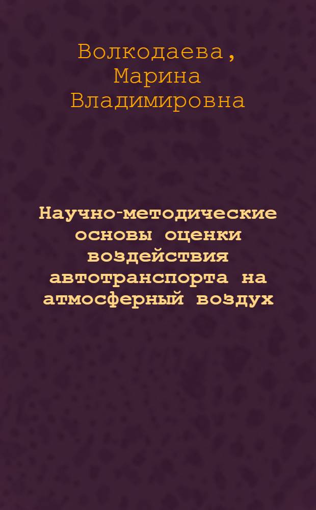 Научно-методические основы оценки воздействия автотранспорта на атмосферный воздух : автореф. дис. на соиск. учен. степ. д-ра техн. наук : специальность 25.00.36 <Геоэкология>