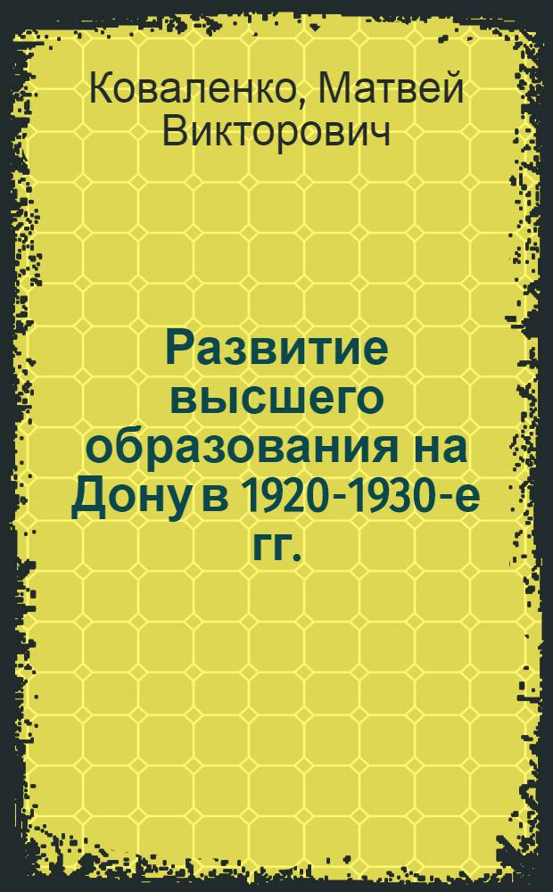 Развитие высшего образования на Дону в 1920-1930-е гг. : автореф. дис. на соиск. учен. степ. канд. ист. наук : специальность 07.00.02 <Отечеств. история>