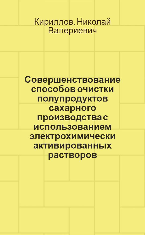 Совершенствование способов очистки полупродуктов сахарного производства с использованием электрохимически активированных растворов : автореф. дис. на соиск. учен. степ. канд. техн. наук : специальность 05.18.05 <Технология сахара и сахаристых продуктов>