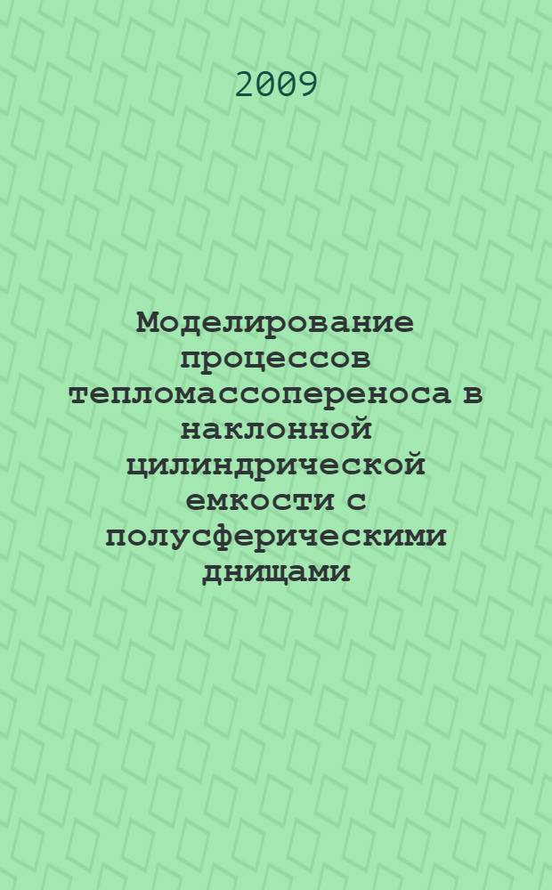 Моделирование процессов тепломассопереноса в наклонной цилиндрической емкости с полусферическими днищами : автореф. дис. на соиск. учен. степ. канд. физ.-мат. наук : специальность 05.13.18 <Мат. моделирование, числ. методы и комплексы программ>