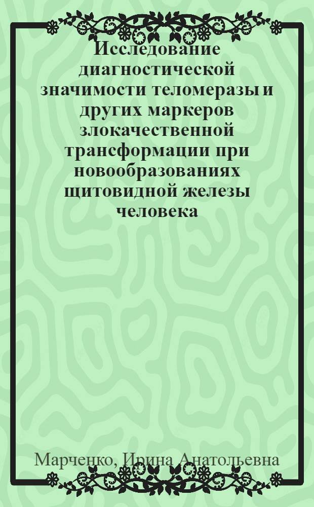 Исследование диагностической значимости теломеразы и других маркеров злокачественной трансформации при новообразованиях щитовидной железы человека : автореф. дис. на соиск. учен. степ. канд. биол. наук : специальность 03.00.04 <Биохимия>