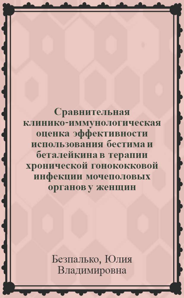 Сравнительная клинико-иммунологическая оценка эффективности использования бестима и беталейкина в терапии хронической гонококковой инфекции мочеполовых органов у женщин : автореф. дис. на соиск. учен. степ. канд. мед. наук : специальность 14.00.36 <Аллергология и иммунология> : специальность 14.00.11 <Кож. и венер. болезни>