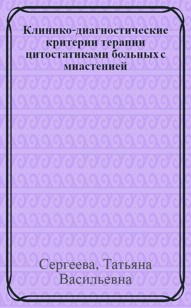 Клинико-диагностические критерии терапии цитостатиками больных с миастенией : автореф. дис. на соиск. учен. степ. канд. мед. наук : специальность 14.00.13 <Нерв. болезни>