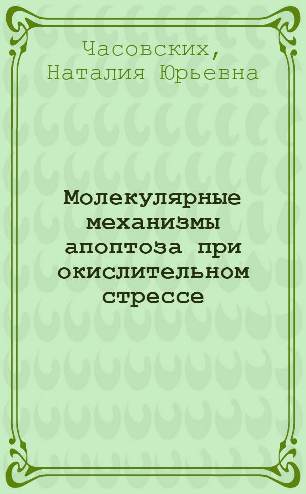 Молекулярные механизмы апоптоза при окислительном стрессе : автореф. дис. на соиск. учен. степ. д-ра мед. наук : специальность 14.00.16 <Патол. физиология> : специальность 03.00.25 <Гистология, цитология, клеточная биология>
