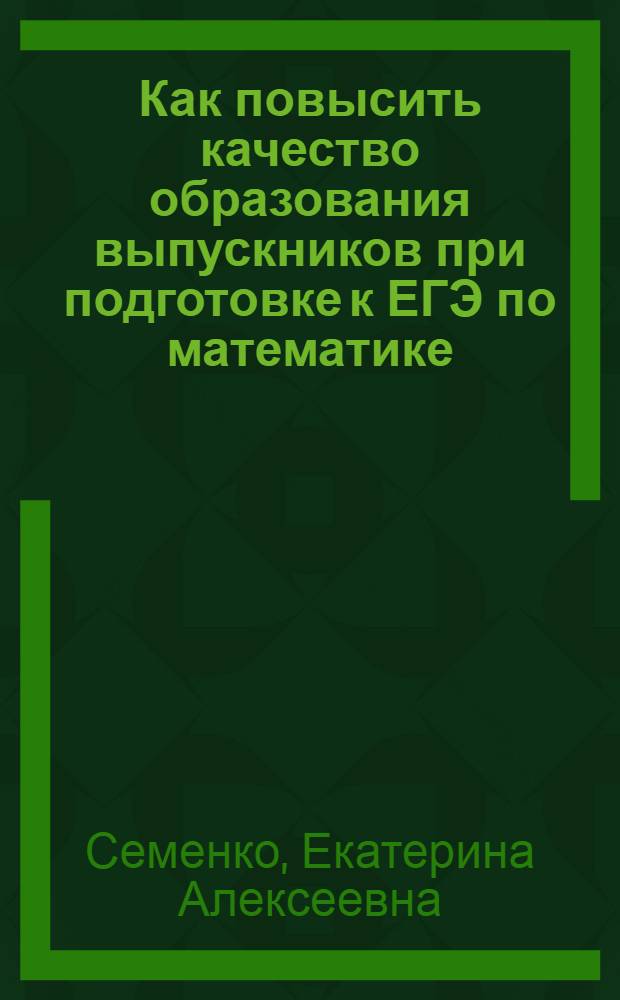 Как повысить качество образования выпускников при подготовке к ЕГЭ по математике : книга для учителя