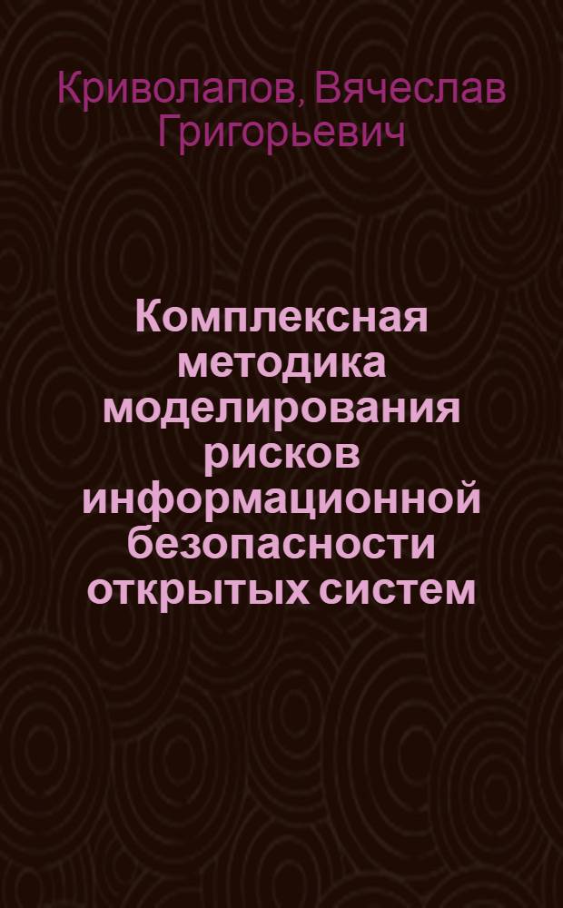 Комплексная методика моделирования рисков информационной безопасности открытых систем : автореф. дис. на соиск. учен. степ. канд. техн. наук : специальность 05.13.19 <Методы и системы защиты информ., информ. безопасность>