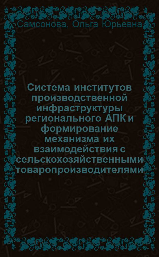 Система институтов производственной инфраструктуры регионального АПК и формирование механизма их взаимодействия с сельскохозяйственными товаропроизводителями : автореф. дис. на соиск. учен. степ. канд. экон. наук : специальность 08.00.05 <Экономика и упр. нар. хоз-вом>