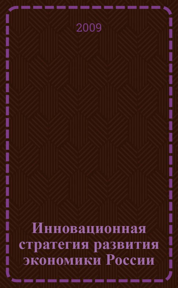 Инновационная стратегия развития экономики России: финансовое обеспечение, проблемы и перспективы : материалы научно-практической конференции, 18 декабря 2008 года