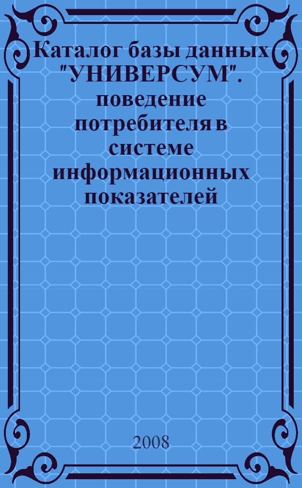 Каталог базы данных "УНИВЕРСУМ". поведение потребителя в системе информационных показателей. учебное пособие. Кн. 3. Т. 2