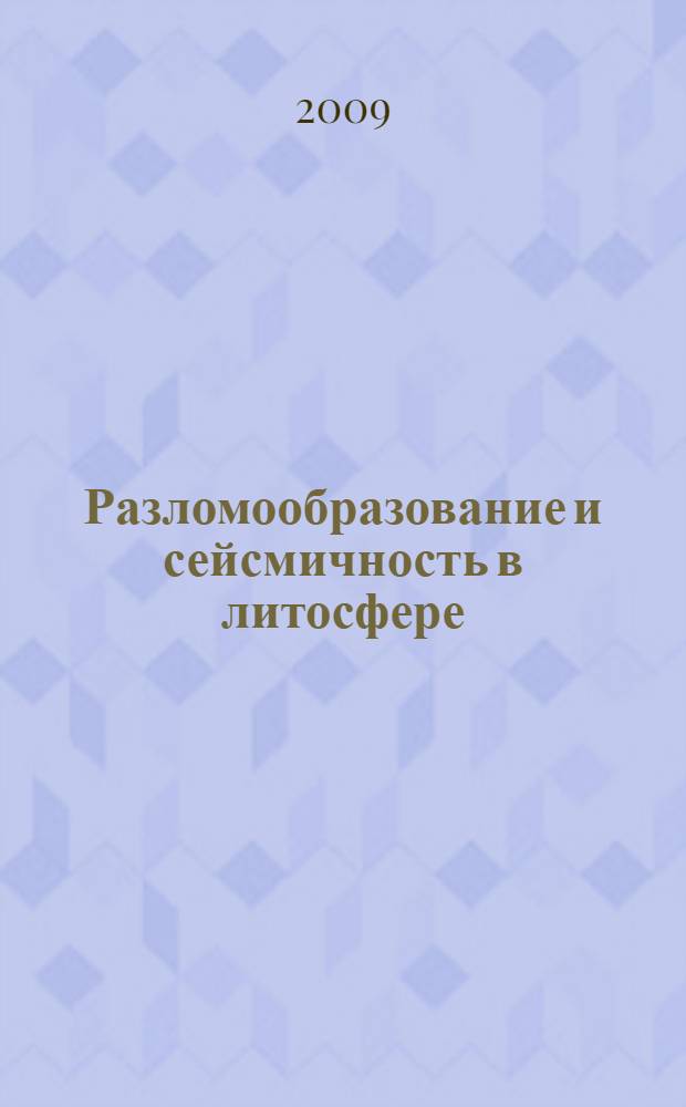 Разломообразование и сейсмичность в литосфере: тектонофизические концепции и следствия : материалы Всероссийского совещания (18-21 августа 2009 г.)