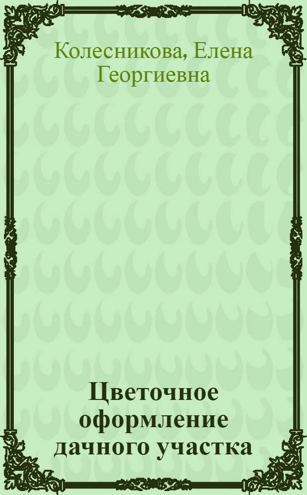 Цветочное оформление дачного участка : все виды цветников. Вертикальное озеленение. Секреты ухода за цветами