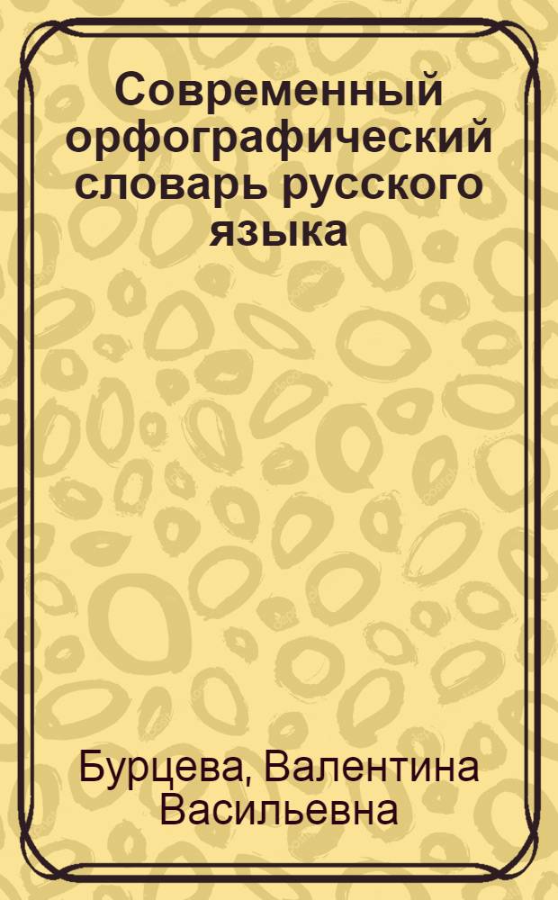 Современный орфографический словарь русского языка : более 25000 слов : слова и словосочетания, в которых можно сделать ошибку при письме, правила написания слов и их форм, таблицы склонения и спряжения