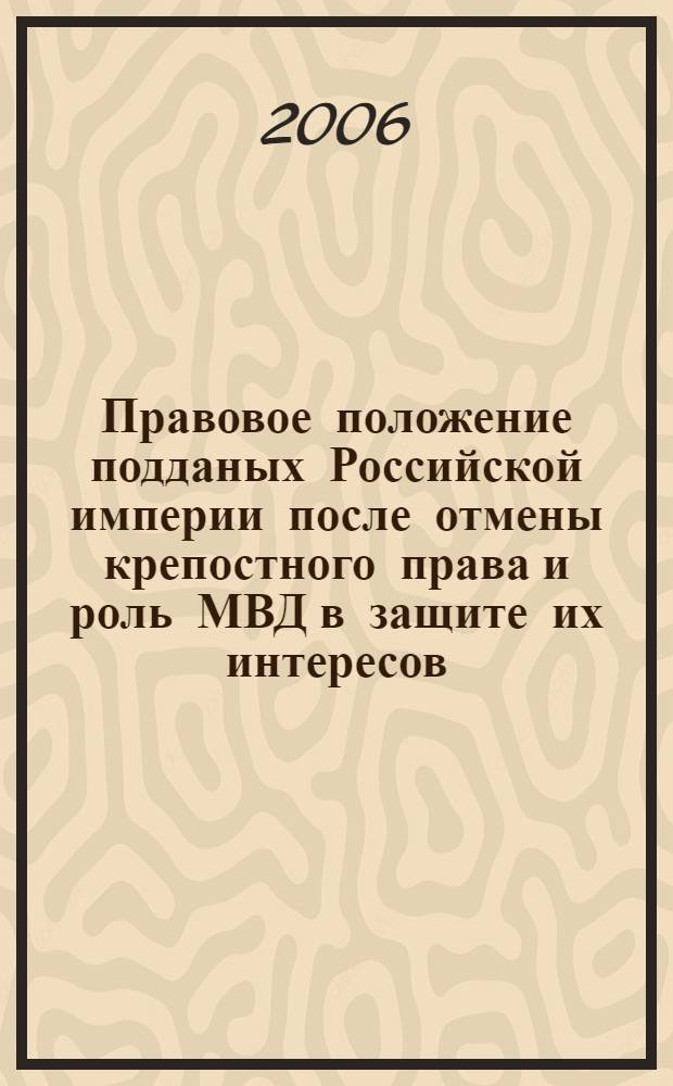Правовое положение подданых Российской империи после отмены крепостного права и роль МВД в защите их интересов : автореф. дис. на соиск. учен. степ. д-ра ю. наук : специальность 12.00.01 <теория и история права>