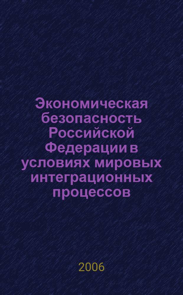 Экономическая безопасность Российской Федерации в условиях мировых интеграционных процессов : автореф. дис. на соиск. учен. степ. канд. э. наук : специальность 08.00.05 <экономика и управлен. нар. хоз.>