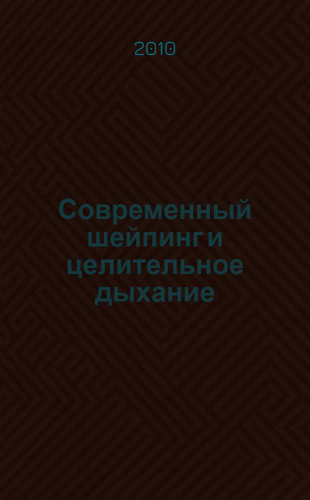 Современный шейпинг и целительное дыхание : новый подход к здоровью : коррекция фигуры при помощи шейпинга, тайны диетической кухни, тайны диетической кухни, тай-бо, степ-аэробика, танец живота, правильное питание, хип-хоп, свинг, стретчинг, релакс, бодипамп, пилатес, китайские дыхательные практики, тибетские дыхательные практики, восточные дыхательные практики, западные дыхательные практики