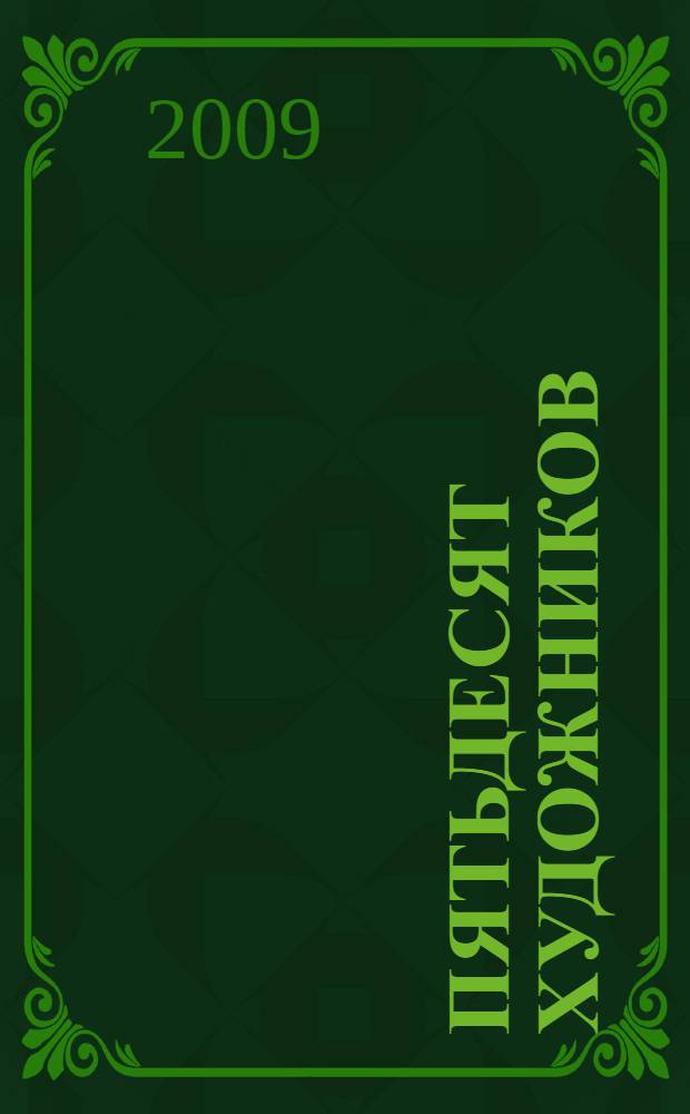 Пятьдесят художников : малоизвестные факты биографии знаменитых европейских живописцев, графиков и скульпторов, веселые и грустные истории, случившиеся с ними или их работами, анекдоты, афоризмы, мысли об искусстве, воспоминания современников