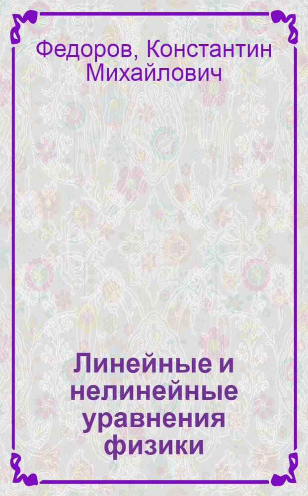 Линейные и нелинейные уравнения физики