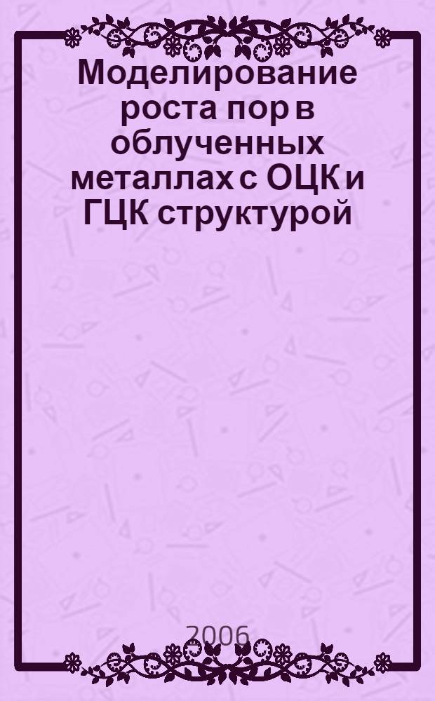 Моделирование роста пор в облученных металлах с ОЦК и ГЦК структурой : автореф. дис. на соиск. учен. степ. канд. физ.- мат. наук : специальность 01.04.07 <физика конденсированного состояния>