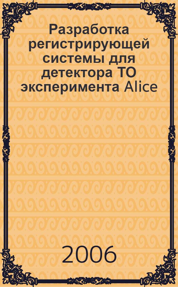 Разработка регистрирующей системы для детектора ТО эксперимента Alice (Cern, LHC) : автореф. дис. на соиск. учен. степ. канд. физ.- мат. наук : специальность 01.04.01 <приборы и методы эксперимент. физики>
