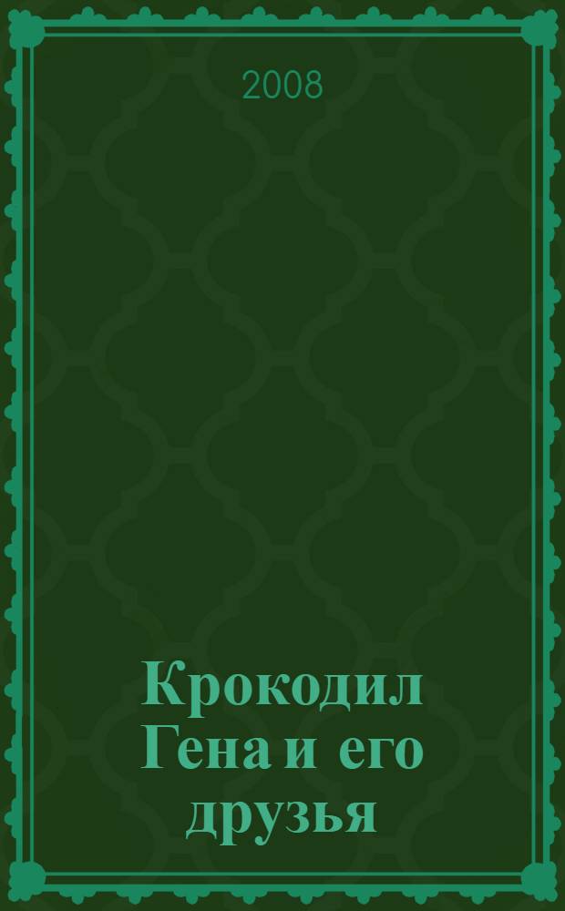 Крокодил Гена и его друзья : повесть-сказка : для чтения взрослыми детям