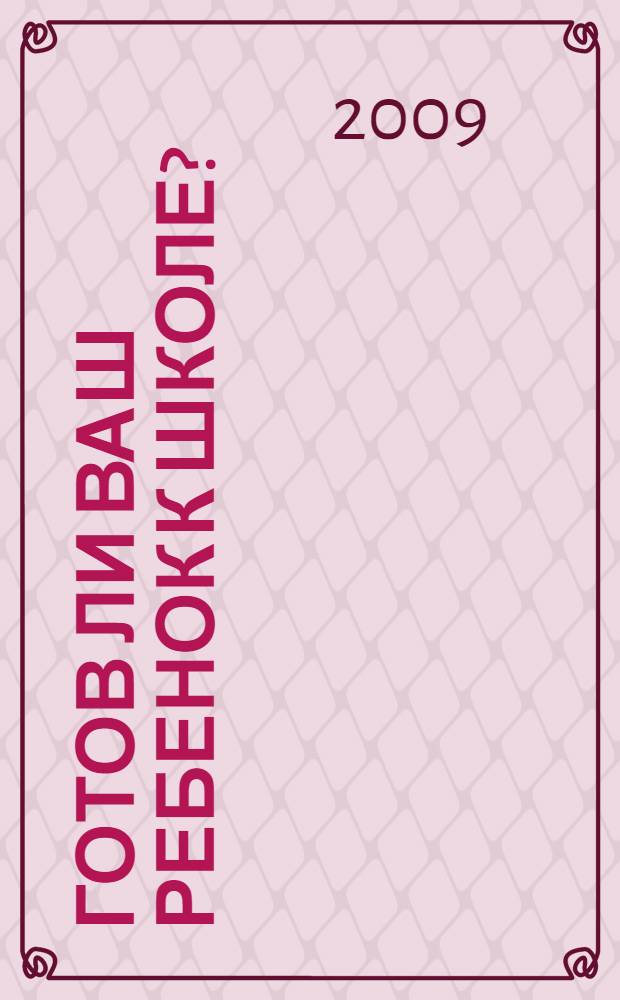Готов ли ваш ребенок к школе?: сборник тестов