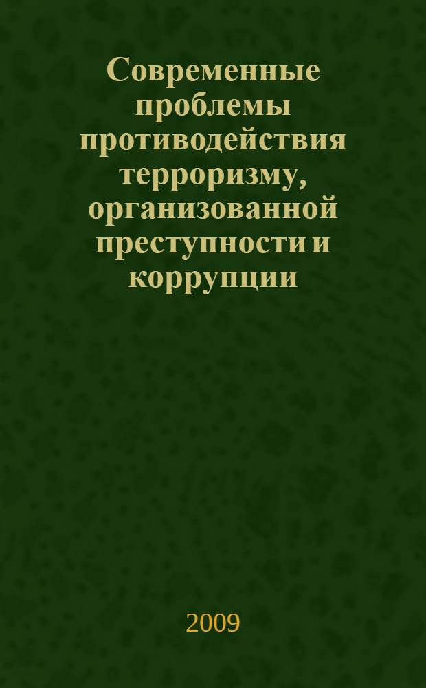 Современные проблемы противодействия терроризму, организованной преступности и коррупции : материалы круглого стола V Международной научно-практической конференции молодых исследователей "Современные проблемы юридической науки", 7 мая 2009 г