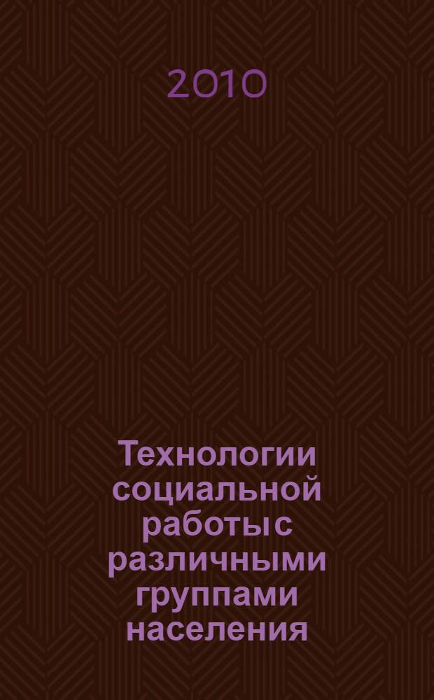 Технологии социальной работы с различными группами населения : учебное пособие : для студентов высших учебных заведений, обучающихся по направлению и специальности "Социальная работа"