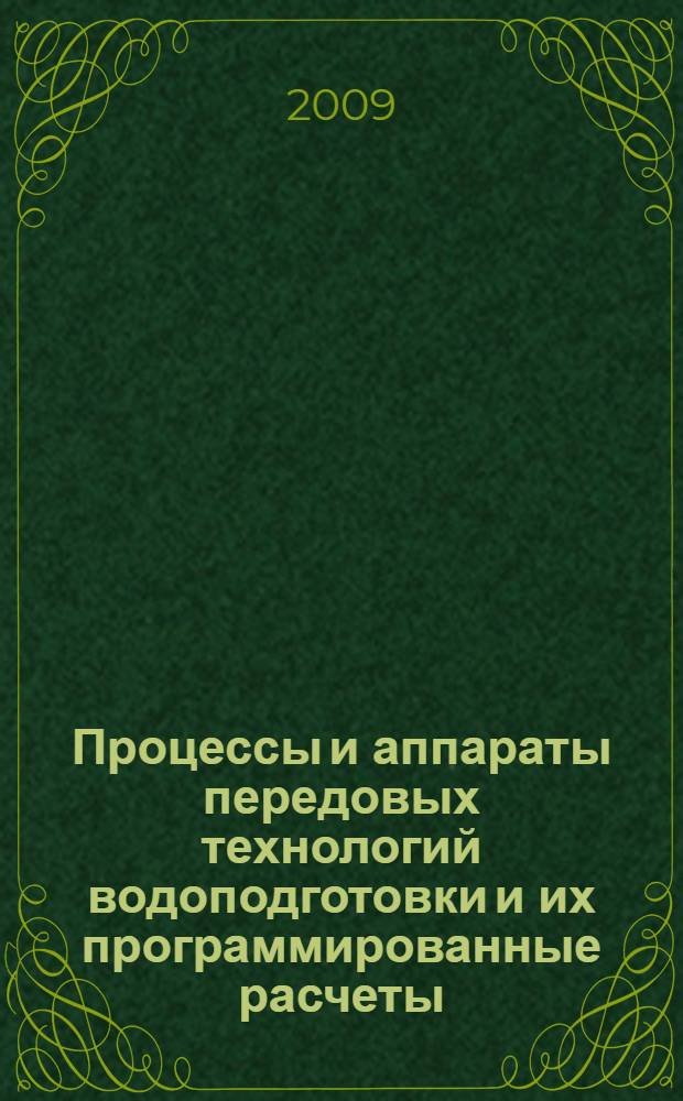 Процессы и аппараты передовых технологий водоподготовки и их программированные расчеты : учебное пособие для студентов высших учебных заведений, обучающихся по специальности "Технология воды и топлива на тепловых и атомных электрических станциях" направления подготовки "Теплоэнергетика"