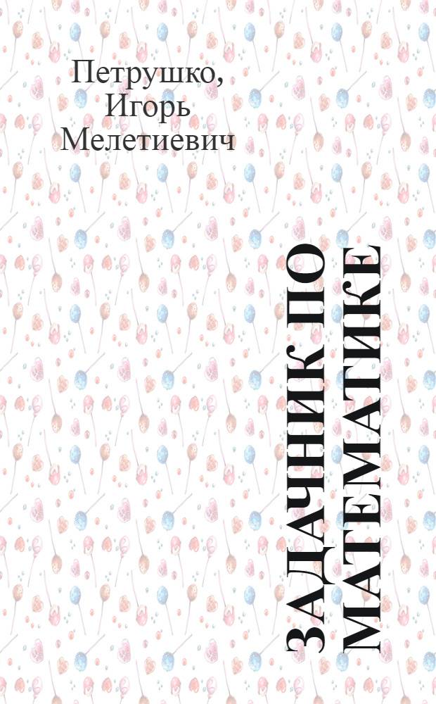 Задачник по математике : (с тестами и банком задач для межрегиональных олимпиад) : учебное пособие для абитуриентов
