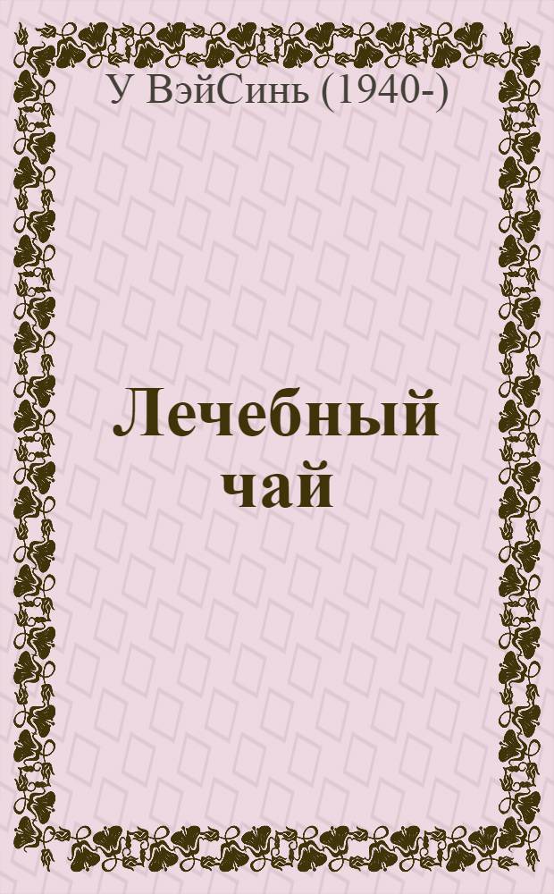 Лечебный чай : чайные традиции Китая, Японии, России : семейный медицинский справочник