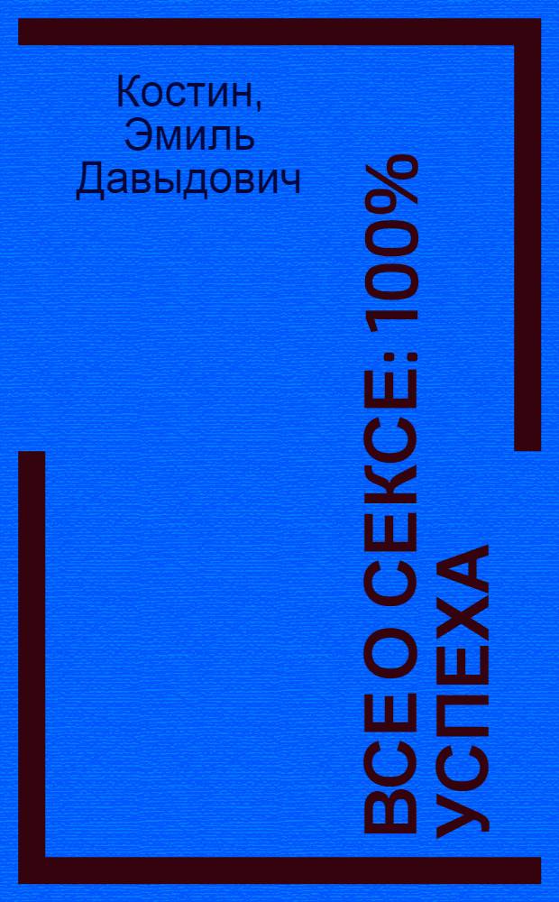 Все о сексе : 100% успеха : энциклопедия сексуальных взаимоотношений