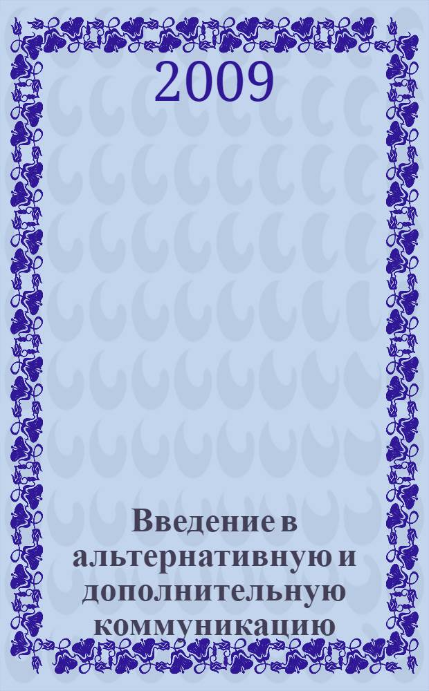 Введение в альтернативную и дополнительную коммуникацию = Introduction into alternative and augmentative communication : сборник научных трудов и материалов 7-ой Восточно- и Центрально-Европейской научно-практической конференции по проблемам альтернативной и дополнительной коммуникации (ECER-AACC) и международного семинара " Теоретико-методологические аспекты трансдисциплинарных исследований проблем и технологий альтернативной и дополнительной коммуникации" (Россия, город Архангельск, 29 июня - 02 июля 2009 года)