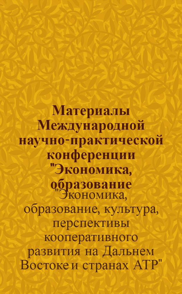 Материалы Международной научно-практической конференции "Экономика, образование, культура, перспективы кооперативного развития на Дальнем Востоке и в странах АТР", г. Хабаровск, 21-27 апреля 2009 г. : сборник научных трудов