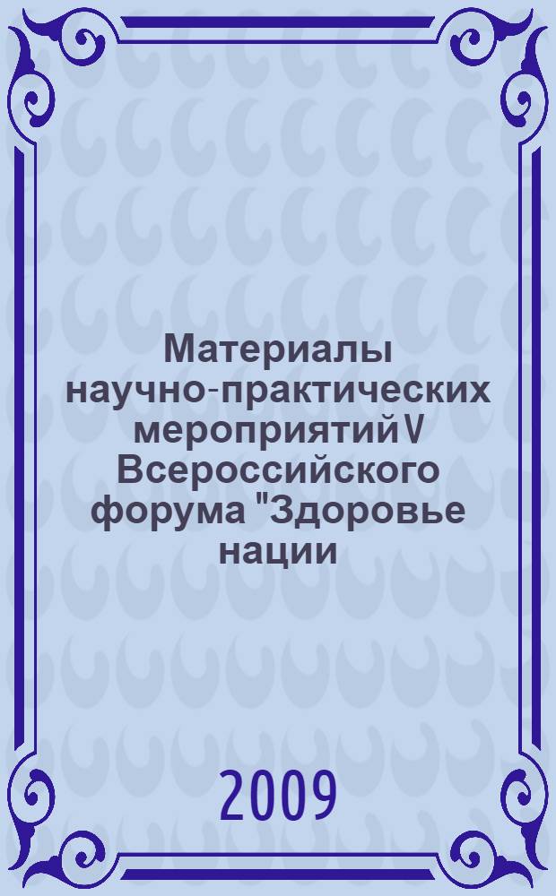 Материалы научно-практических мероприятий V Всероссийского форума "Здоровье нации - основа процветания России", [16-19 сентября 2009]. Т. 2 : Разделы "Формирование здорового образа жизни", "Здоровье нации и государственная демографическая политика", "Здоровое питание - здоровая нация"