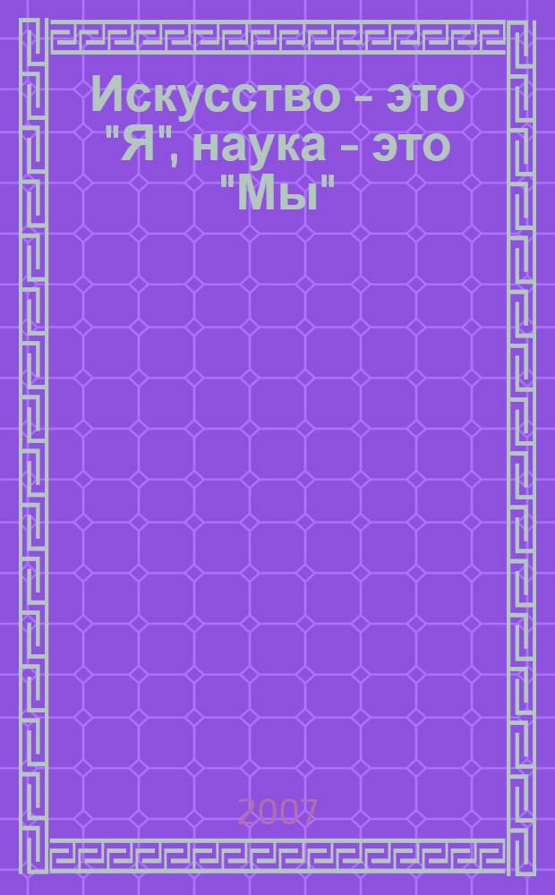 Искусство - это "Я", наука - это "Мы" : сборник