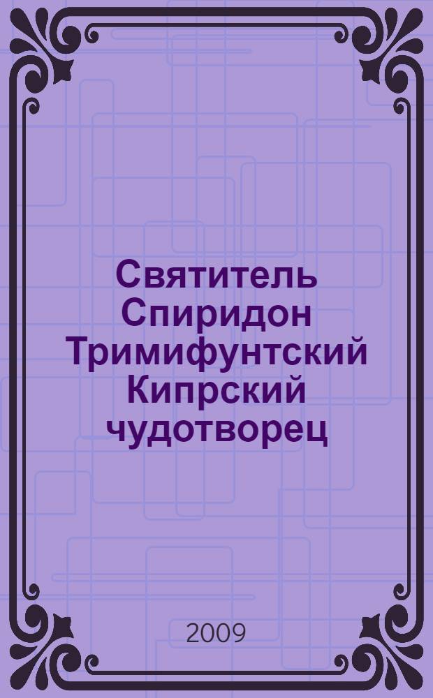 Святитель Спиридон Тримифунтский Кипрский чудотворец : житие и чудеса : агиографические источники IV-X столетий