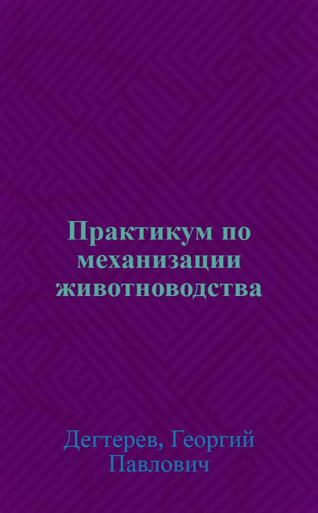 Практикум по механизации животноводства : учебное пособие для студентов по специальности 110305 "Технология производства и переработки сельскохозяйственной продукции"
