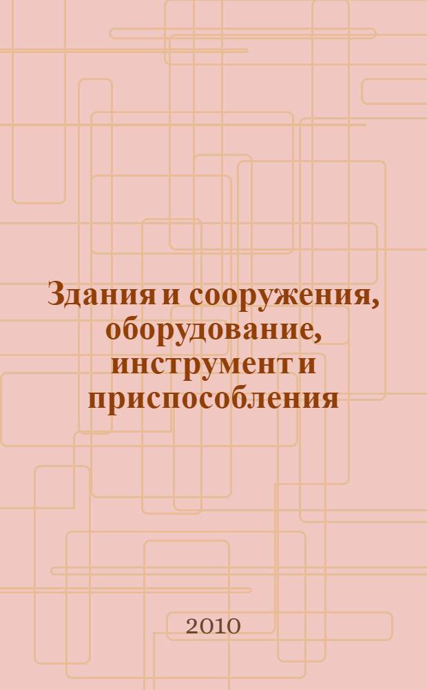 Здания и сооружения, оборудование, инструмент и приспособления : безопасность при эксплуатации : приказы, инструкции, журналы, положения
