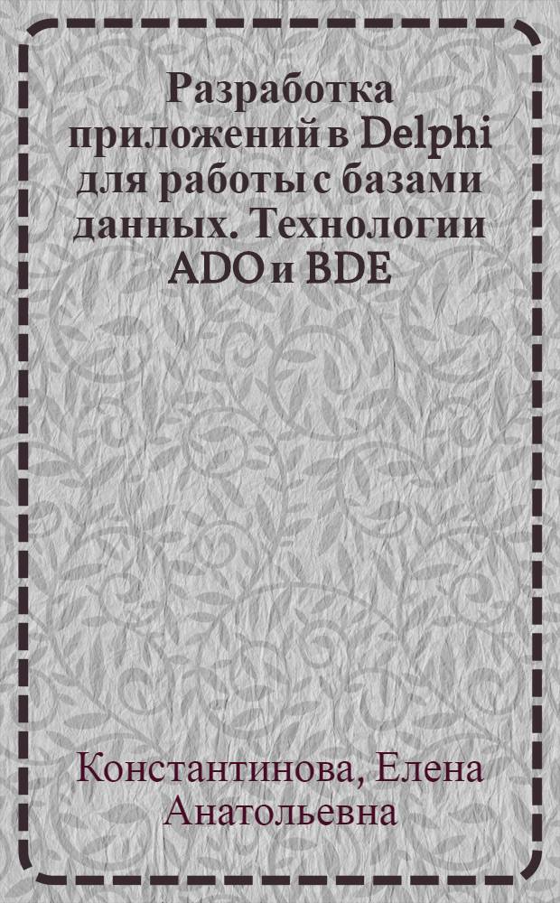 Разработка приложений в Delphi для работы с базами данных. Технологии ADO и BDE : учебное пособие : по дисциплине "Программирование на языке высокого уровня" для студентов вузов региона