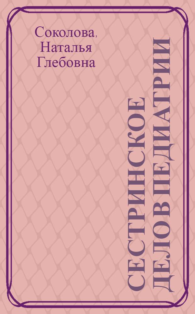 Сестринское дело в педиатрии: практикум : учебное пособие для студентов образовательных учреждений среднего профессионального образования, обучающихся в медицинских училищах и колледжах