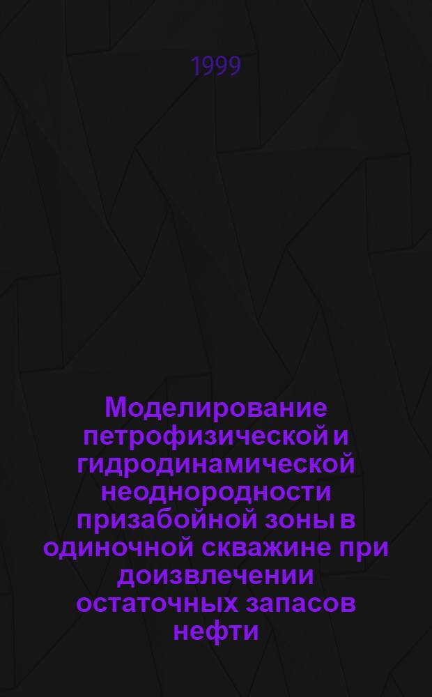 Моделирование петрофизической и гидродинамической неоднородности призабойной зоны в одиночной скважине при доизвлечении остаточных запасов нефти : автореферат диссертации на соискание ученой степени к.г.-м.н. : специальность 04.00.12
