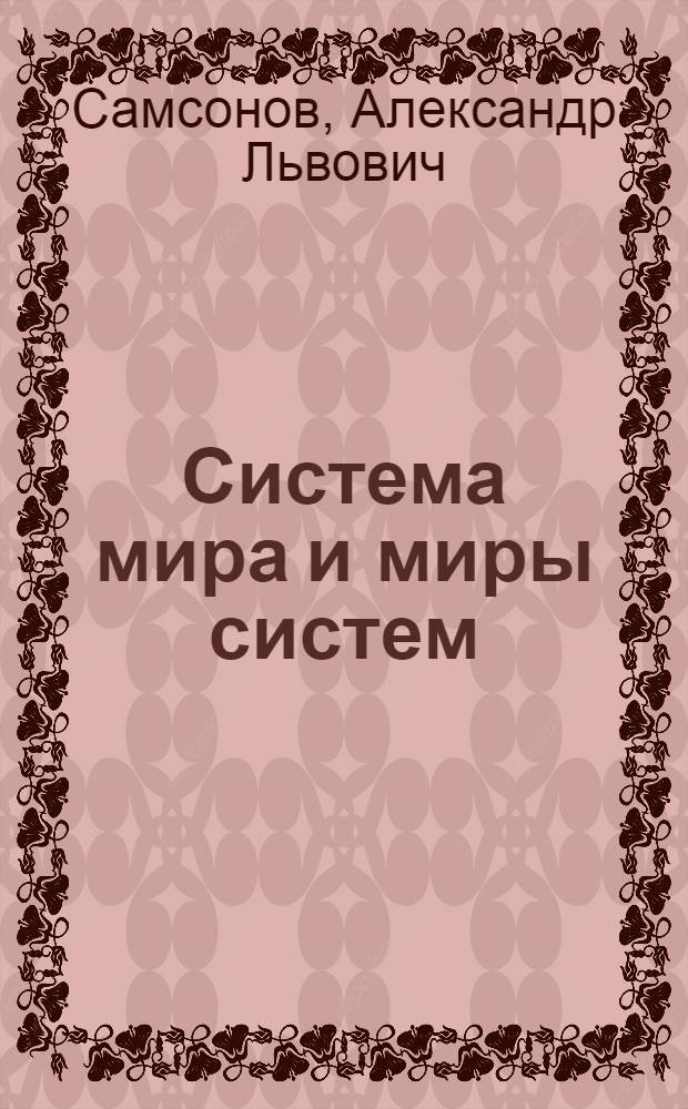 Система мира и миры систем : жизнь-разум, природа-общество, мораль-знание, свобода-необходимость, рациональность-иррациональность, конфронтация-коэволюция, кризис-развитие, "экология и жизнь" : сборник статей