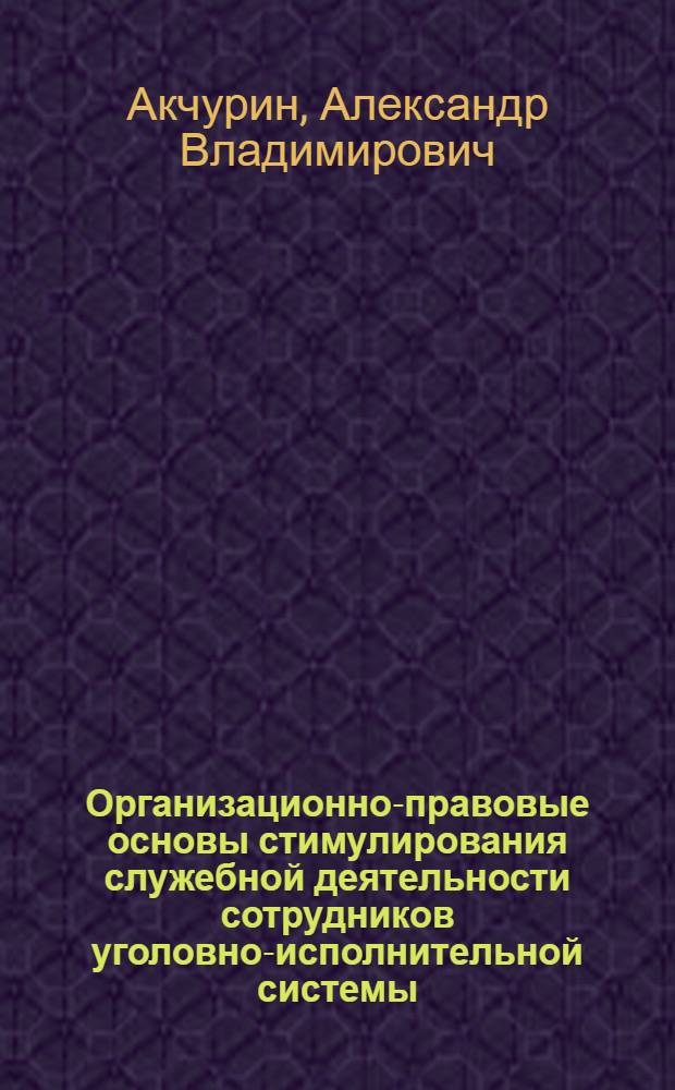 Организационно-правовые основы стимулирования служебной деятельности сотрудников уголовно-исполнительной системы : автореф. дис. на соиск. учен. степ. канд. ю. наук : специальность 12.00.11 <судебная власть>