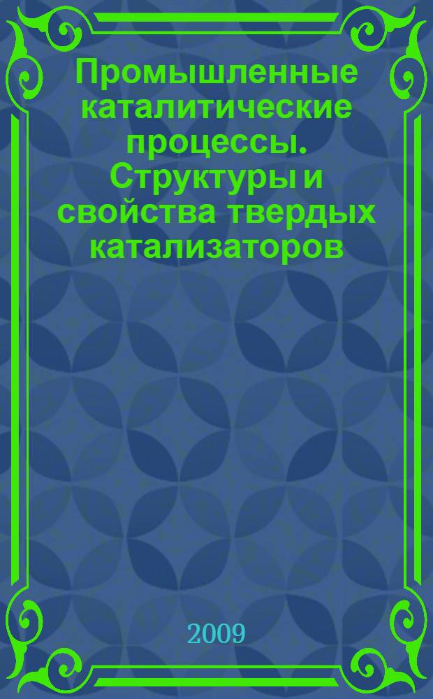 Промышленные каталитические процессы. Структуры и свойства твердых катализаторов : учебное пособие