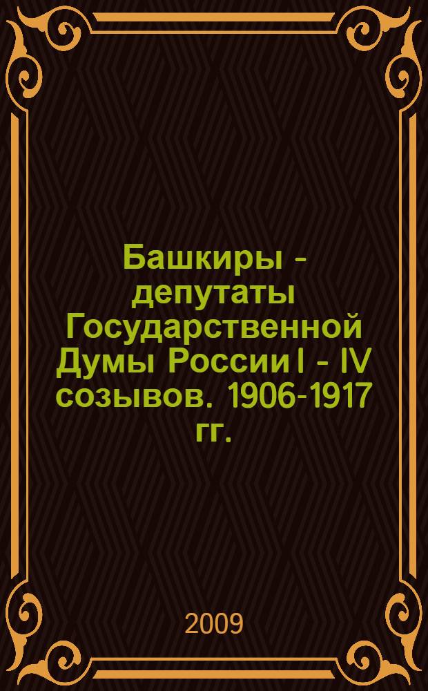 Башкиры - депутаты Государственной Думы России I - IV созывов. 1906-1917 гг. : сборник