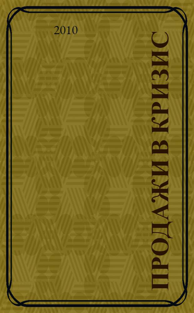 Продажи в кризис : как повысить объем продаж, снизить издержки и увеличить прибыль