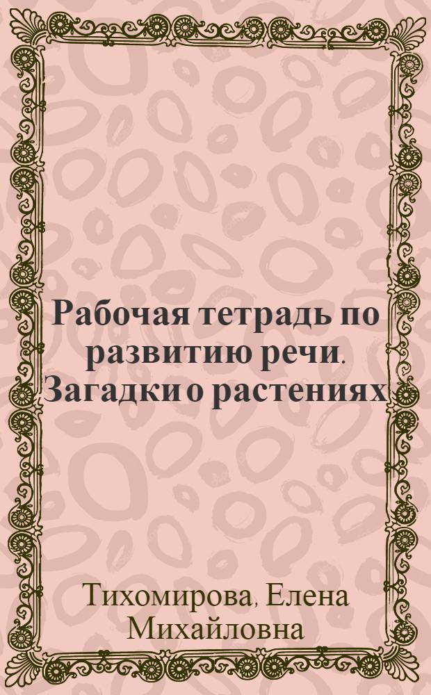 Рабочая тетрадь по развитию речи. Загадки о растениях : 1-4 классы